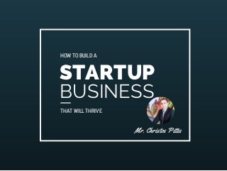 HOW TO BUILD A 
STARTUP 
BUSINESS 
THAT WILL THRIVE 
Mr. Christos Pittis 
 