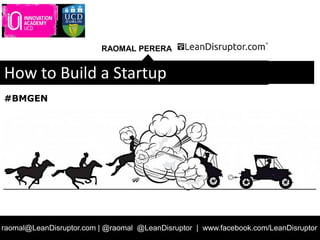 RAOMAL PERERA
raomal@LeanDisruptor.com | @raomal @LeanDisruptor | www.facebook.com/LeanDisruptor
How to Build a Startup
#BMGEN
 