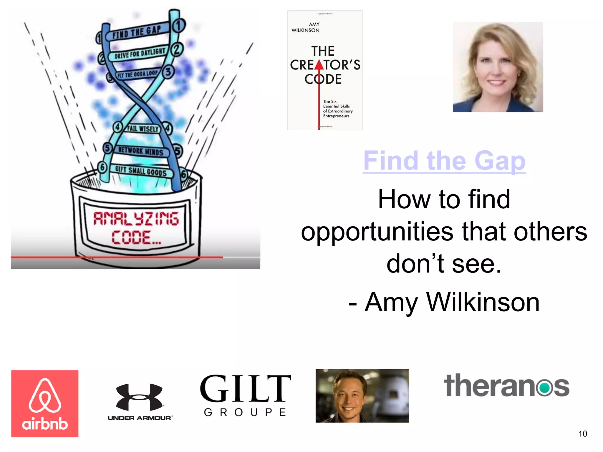 Find the Gap
How to find
opportunities that others
don’t see.
- Amy Wilkinson
10
 