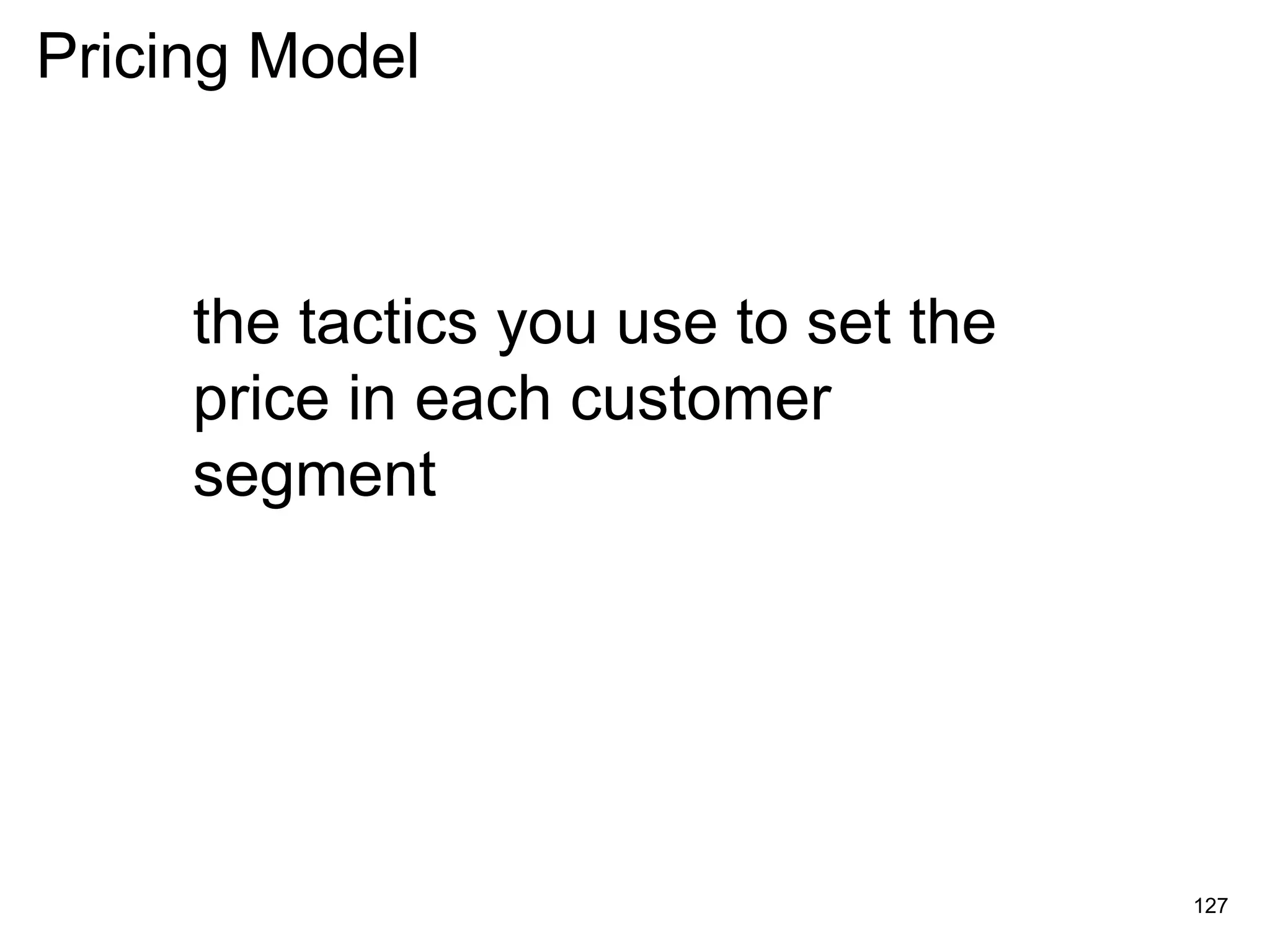 the tactics you use to set the
price in each customer
segment
Pricing Model
127
 