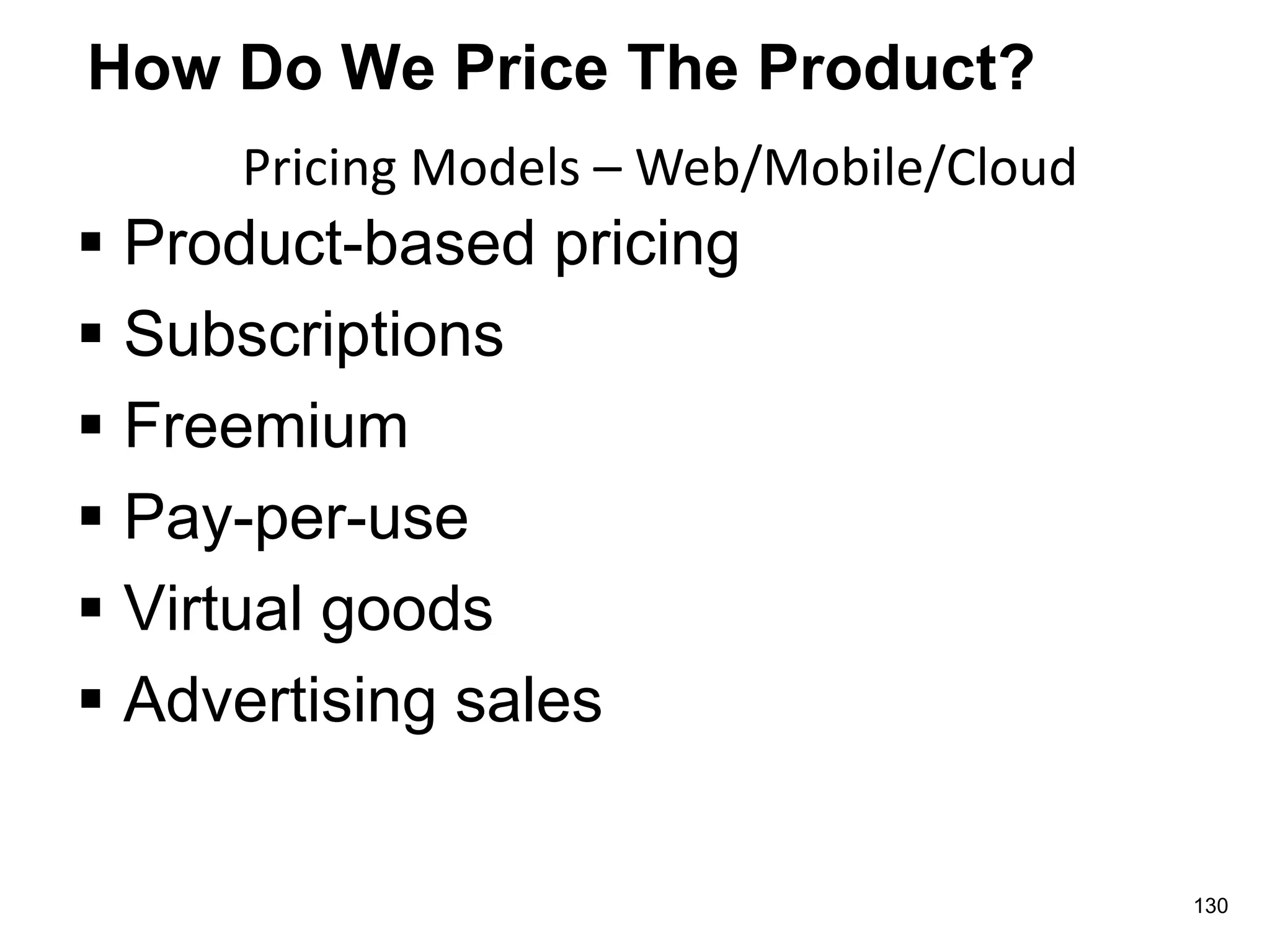 How Do We Price The Product?
 Product-based pricing
 Subscriptions
 Freemium
 Pay-per-use
 Virtual goods
 Advertising sales
Pricing Models – Web/Mobile/Cloud
130
 
