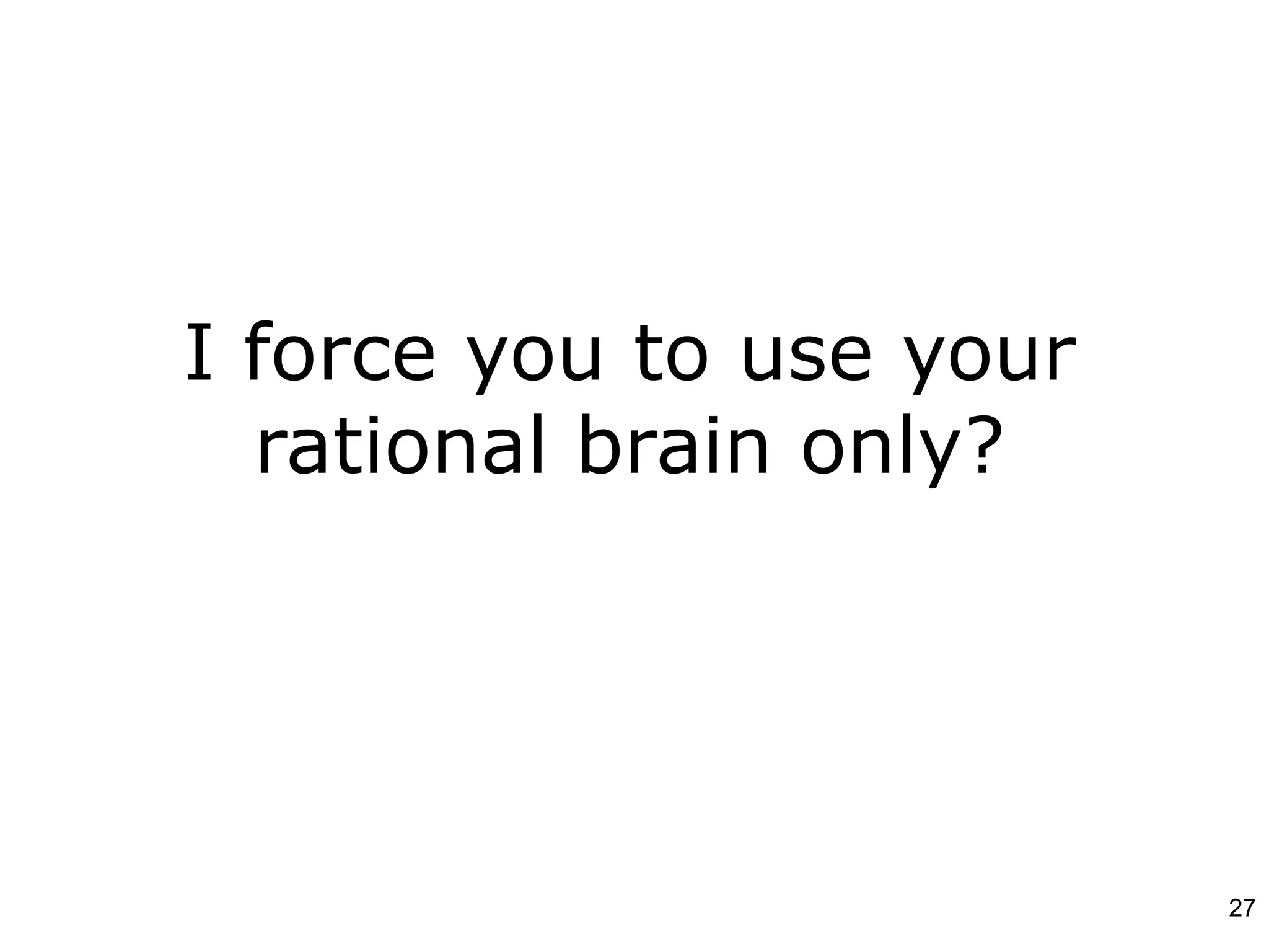 I force you to use your
rational brain only?
27
 