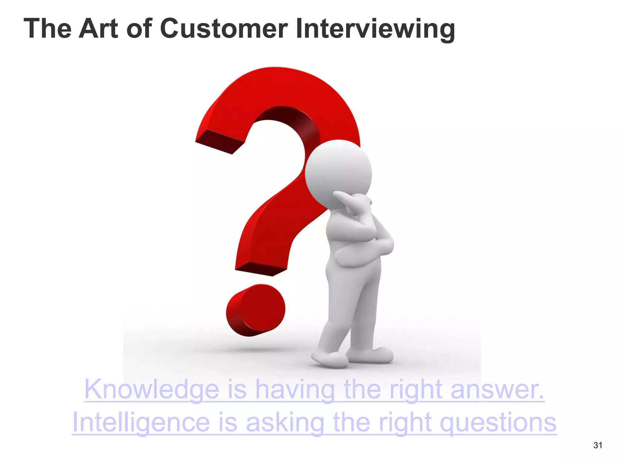 31
Knowledge is having the right answer.
Intelligence is asking the right questions
The Art of Customer Interviewing
 