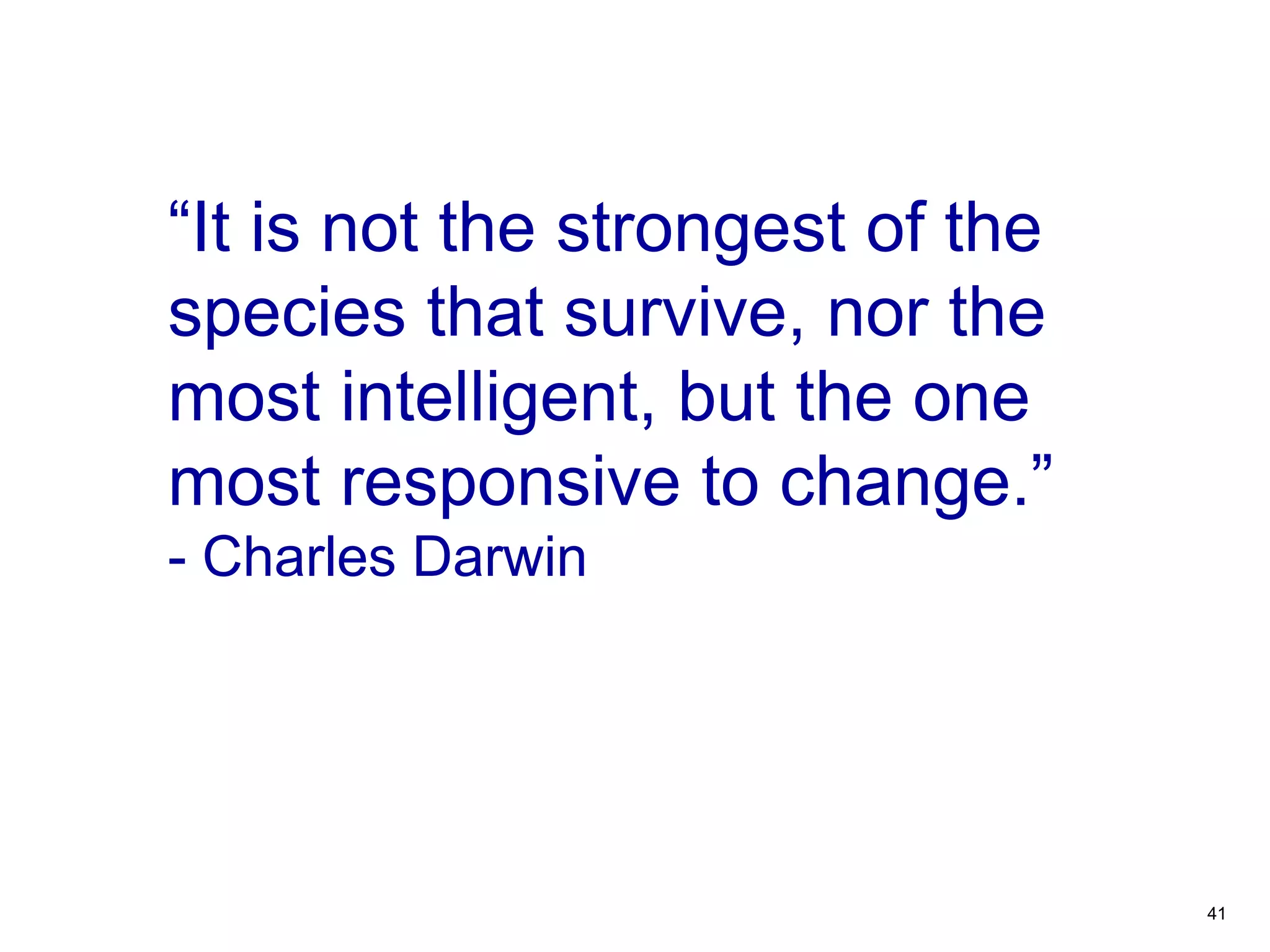 41
“It is not the strongest of the
species that survive, nor the
most intelligent, but the one
most responsive to change.”
- Charles Darwin
 