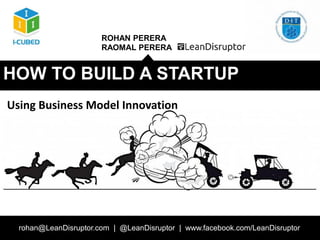 Strategy and Business Models – DIT PM Module 1
ROHAN PERERA
RAOMAL PERERA
rohan@LeanDisruptor.com | @LeanDisruptor | www.facebook.com/LeanDisruptor
HOW TO BUILD A STARTUP
Using Business Model Innovation
 