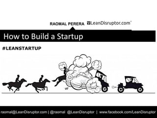 RAOMAL PERERA
raomal@LeanDisruptor.com | @raomal @LeanDisruptor | www.facebook.com/LeanDisruptor
How to Build a Startup
#LEANSTARTUP
 