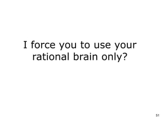 I force you to use your
rational brain only?
51
 