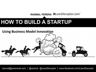 Strategy and Business Models – DIT PM Module 1
RAOMAL PERERA
raomal@pereranet.com | @raomal @LeanDisruptor | www.facebook.com/LeanDisruptor
HOW TO BUILD A STARTUP
Using Business Model Innovation
 