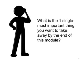 8
What is the 1 single
most important thing
you want to take
away by the end of
this module?
 