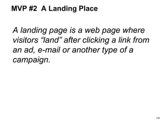 MVP #2 A Landing Place
A landing page is a web page where
visitors “land” after clicking a link from
an ad, e-mail or another type of a
campaign.
134
 