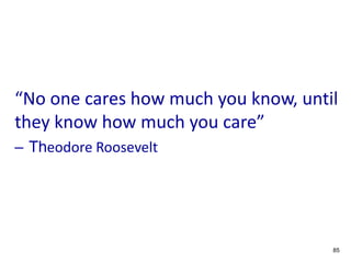 “No one cares how much you know, until
they know how much you care”
– Theodore Roosevelt
EMPATHY MAPS
85
 
