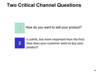 Two Critical Channel Questions
How do you want to sell your product?1
is subtle, but more important than the first:
How does your customer want to buy your
product?
2
89
 