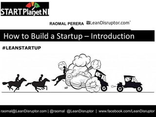 RAOMAL PERERA
raomal@LeanDisruptor.com | @raomal @LeanDisruptor | www.facebook.com/LeanDisruptor
How to Build a Startup
#LEANSTARTUP
 