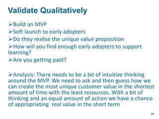 Take a stab at defining the solution
Build a demo (MVP)
Test it with assumed customers
Will the solution work? (can the proposed
solution create customer value that exceeds the
cost to produce and deliver the solution to the
customer)
Who it the early adopter?
Does the pricing model work?
Define the Solution
29
 