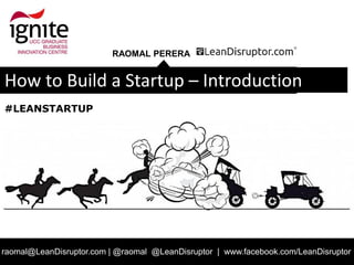 RAOMAL PERERA
raomal@LeanDisruptor.com | @raomal @LeanDisruptor | www.facebook.com/LeanDisruptor
How to Build a Startup – Introduction
#LEANSTARTUP
 