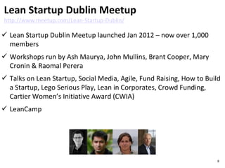  Lean Startup Dublin Meetup launched Jan 2012 – now over 1,000
members
 Workshops run by Ash Maurya, John Mullins, Brant...