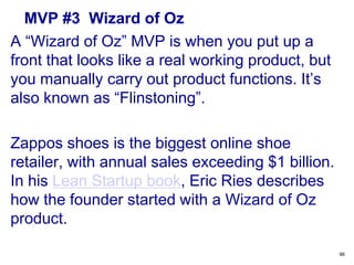 MVP #3 Wizard of Oz
A “Wizard of Oz” MVP is when you put up a
front that looks like a real working product, but
you manual...