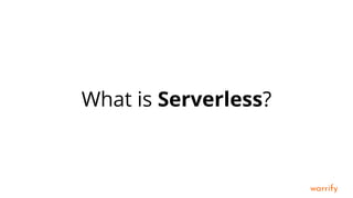 warrify
What is Serverless?
 