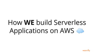 warrify
How WE build Serverless
Applications on AWS ☁
 