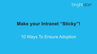 Make your Intranet “Sticky”!
10 Ways To Ensure Adoption
 
