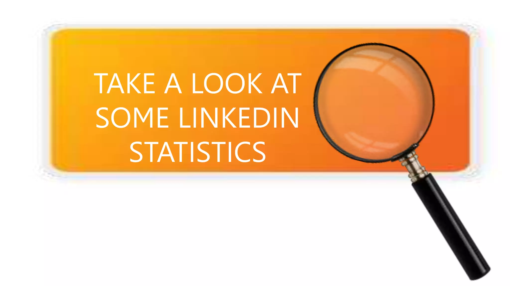 TAKE A LOOK AT
SOME LINKEDIN
STATISTICS
 