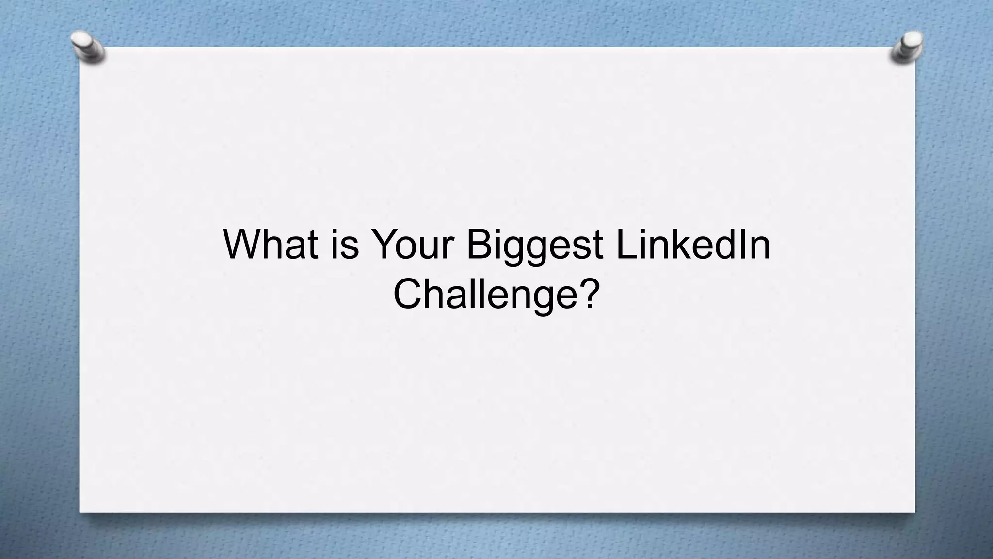 What is Your Biggest LinkedIn
Challenge?
 