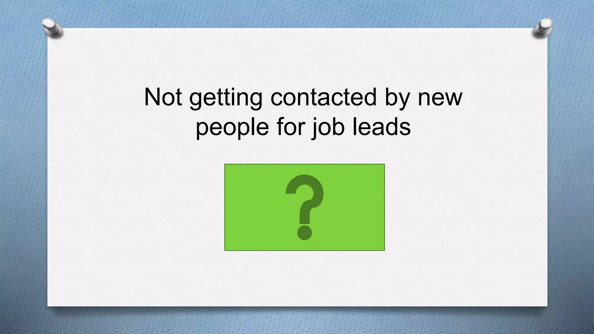 Not getting contacted by new
people for job leads
 