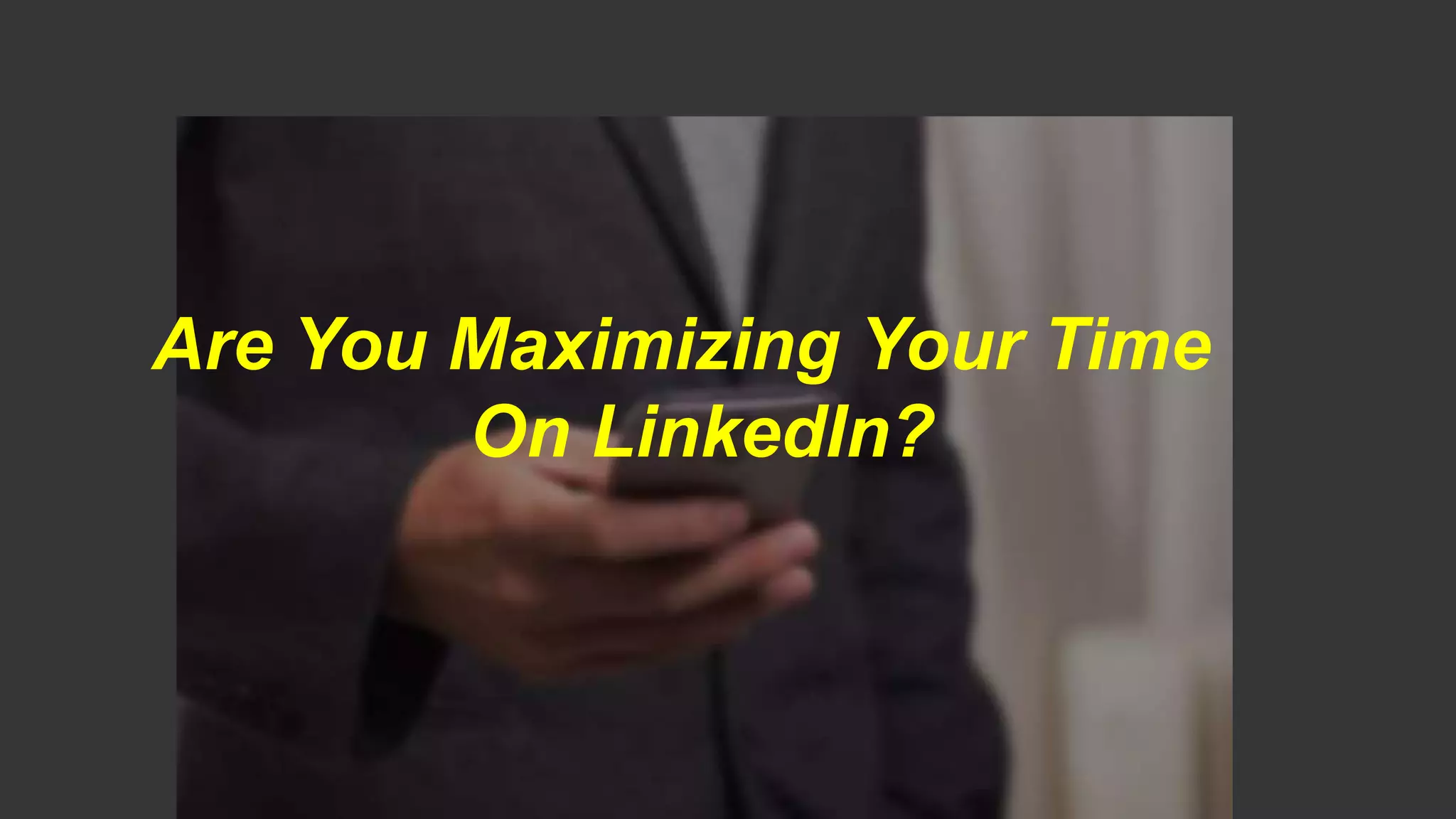 Are You Maximizing Your Time
On LinkedIn?
 