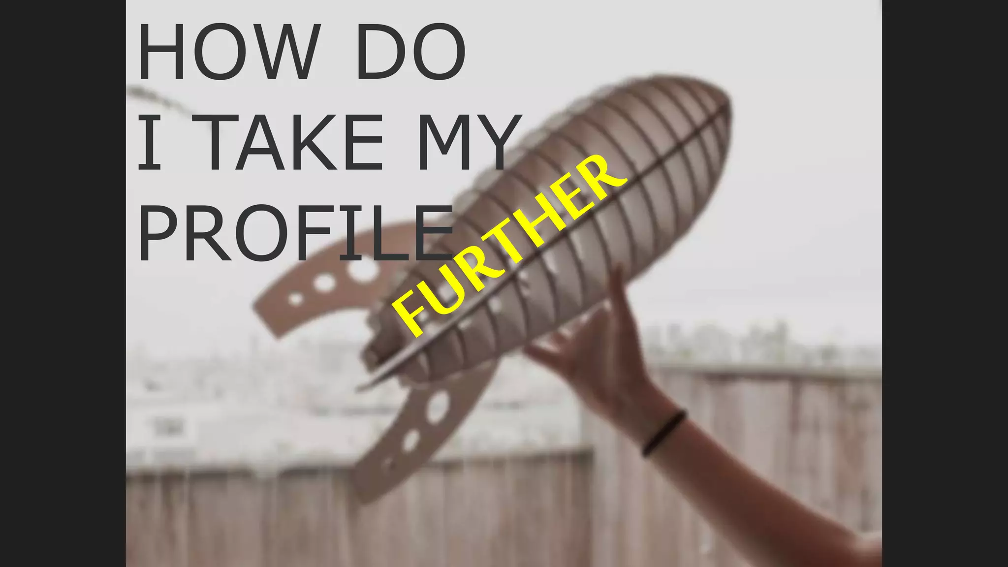 How Do I Take My ProfileFurther?HOW DO
I TAKE MY
PROFILE
 