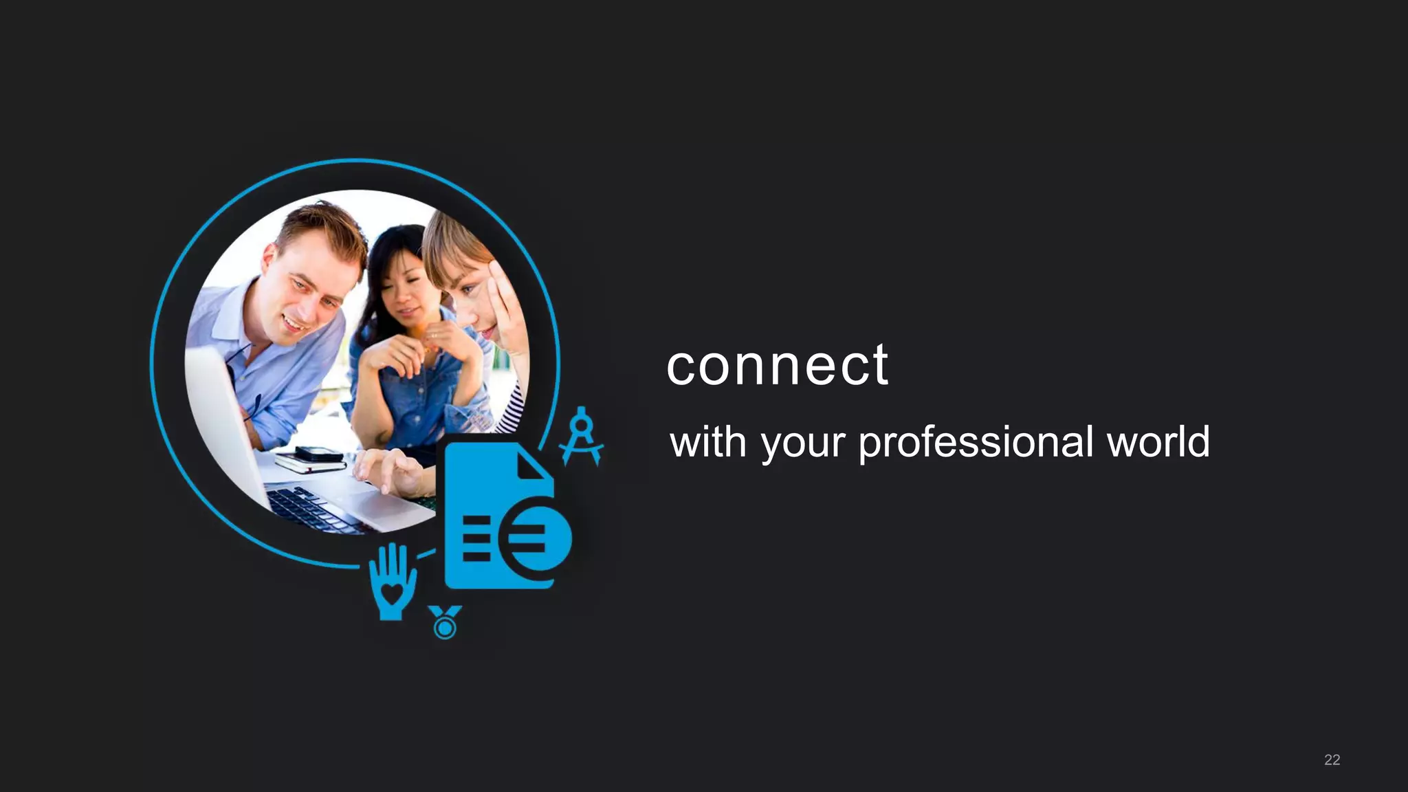 22
connect
with your professional world
 