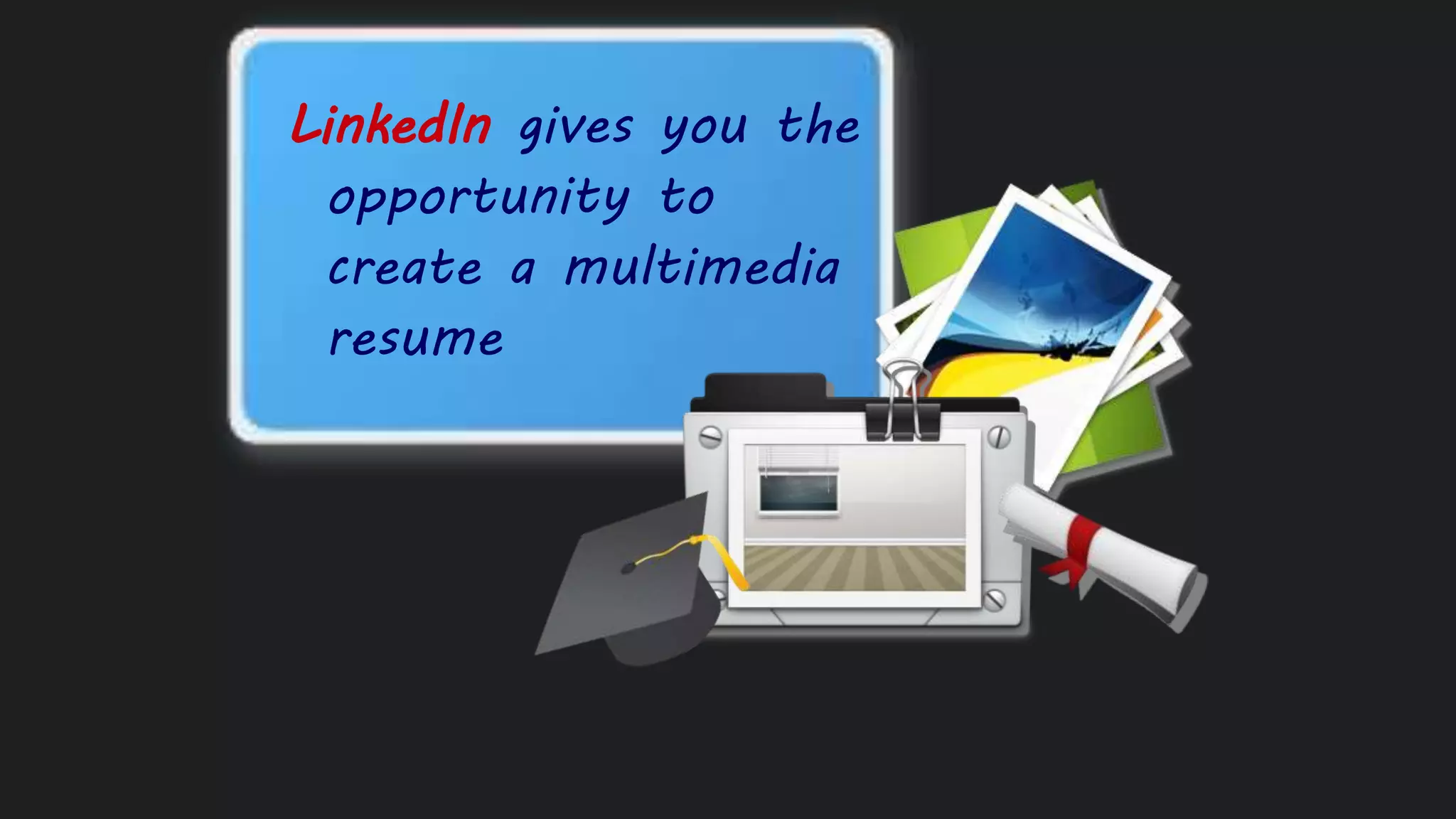 LinkedIn gives you the
opportunity to
create a multimedia
resume
 