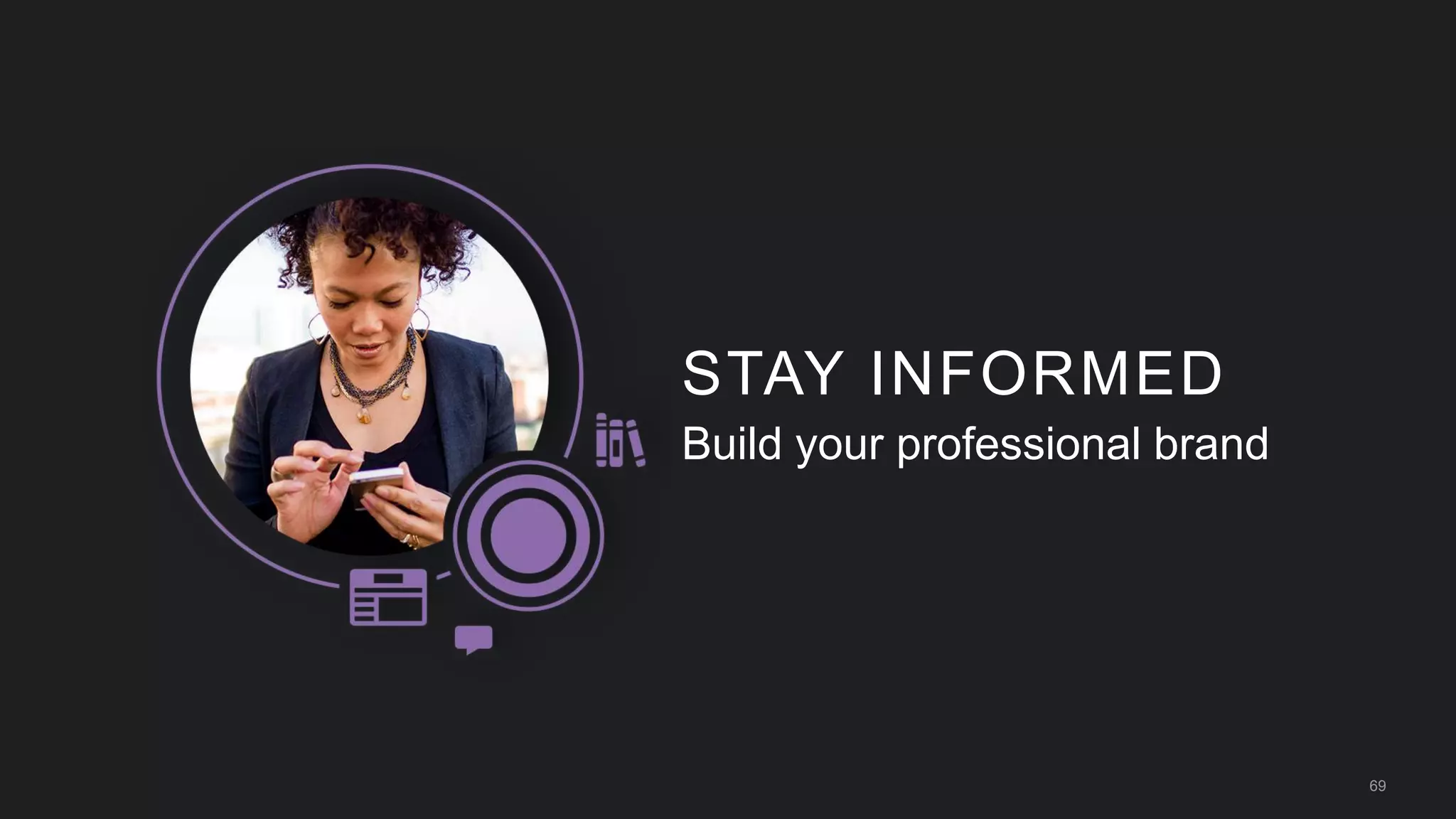 69
STAY INFORMED
Build your professional brand
 