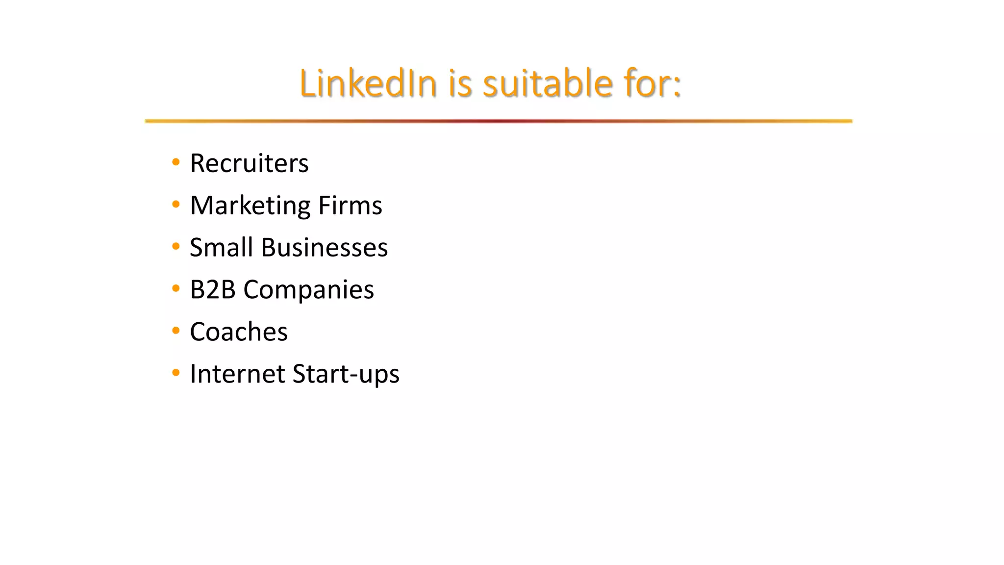 • Recruiters
• Marketing Firms
• Small Businesses
• B2B Companies
• Coaches
• Internet Start-ups
LinkedIn is suitable for:
 