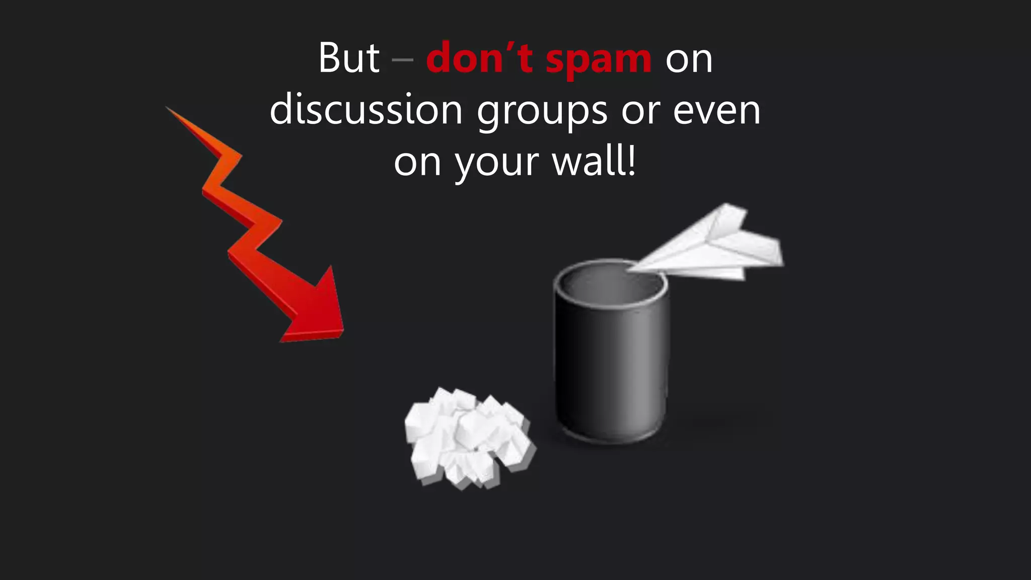 But – don’t spam on
discussion groups or even
on your wall!
 