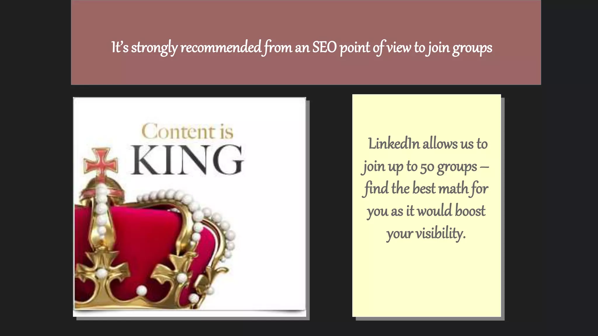 It’s strongly recommended froman SEO point of view to join groups
LinkedInallowsus to
join up to 50 groups –
find the best math for
you as it would boost
your visibility.
 