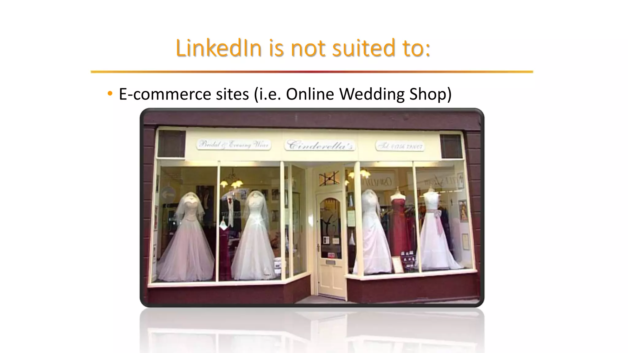 • E-commerce sites (i.e. Online Wedding Shop)
LinkedIn is not suited to:
 