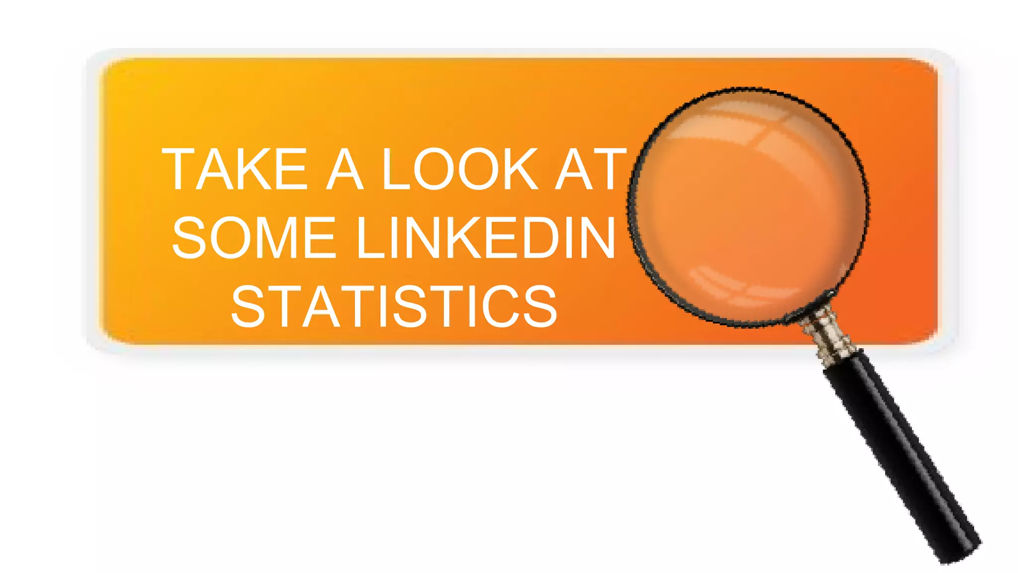 TAKE A LOOK AT
SOME LINKEDIN
STATISTICS
 