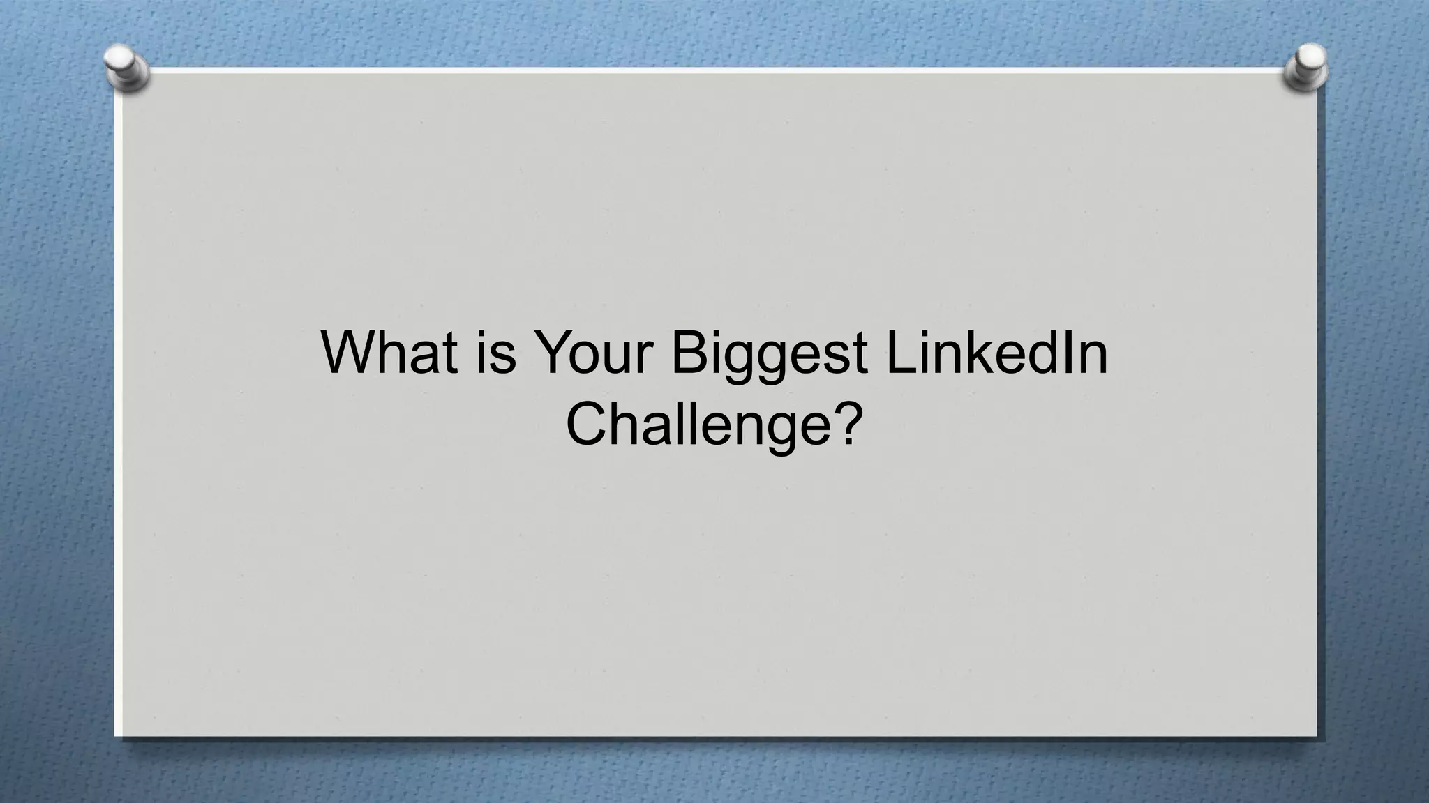 What is Your Biggest LinkedIn
Challenge?
 