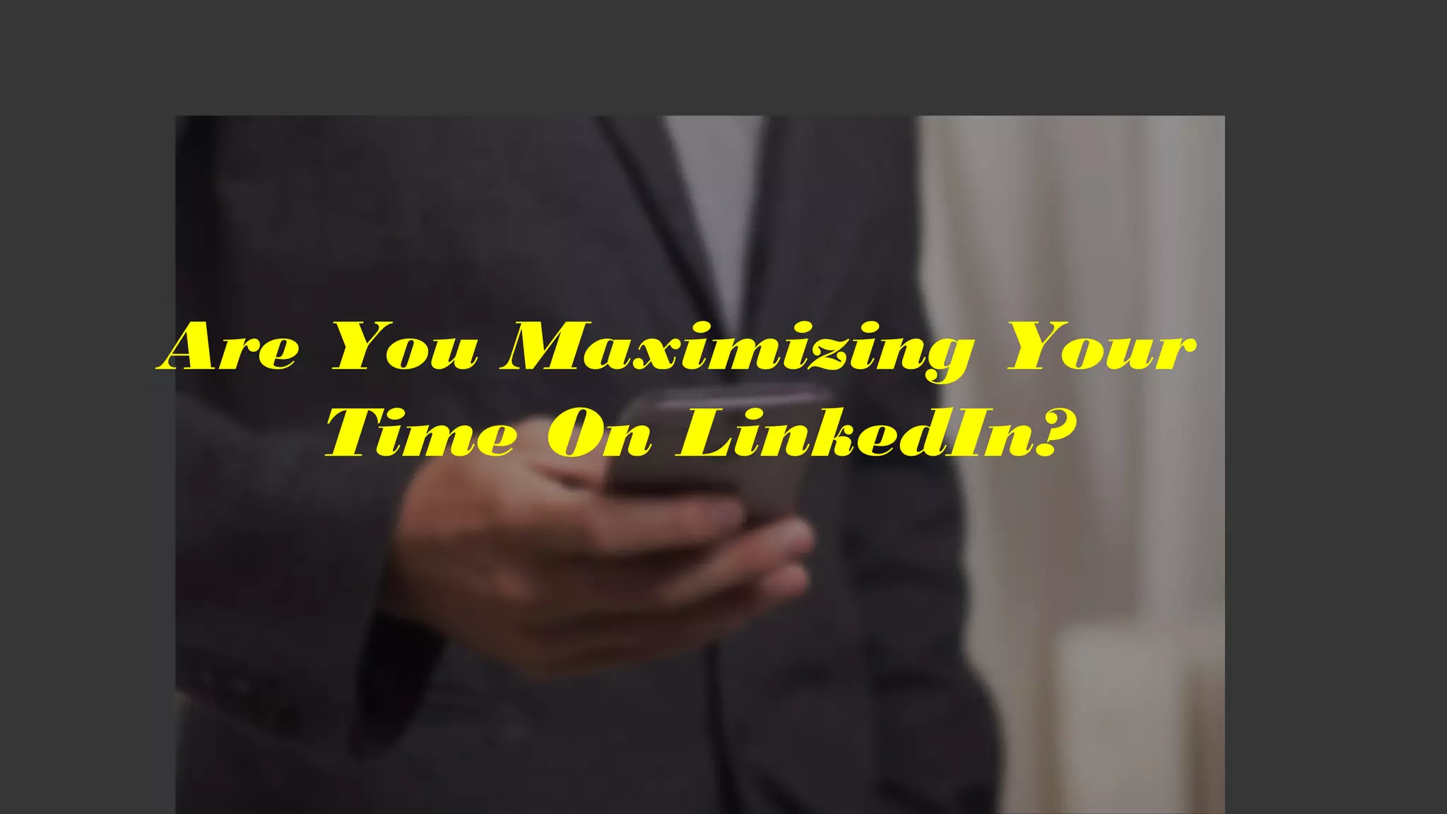 Are You Maximizing Your
Time On LinkedIn?
 