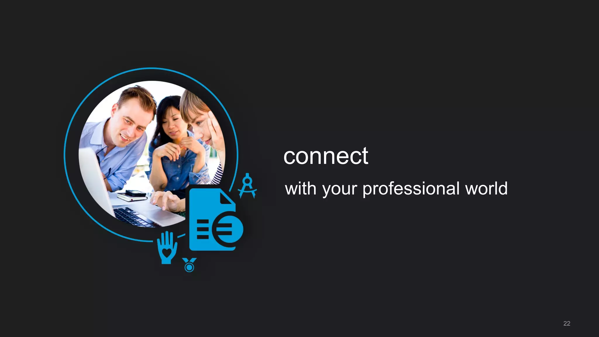 22
connect
with your professional world
 