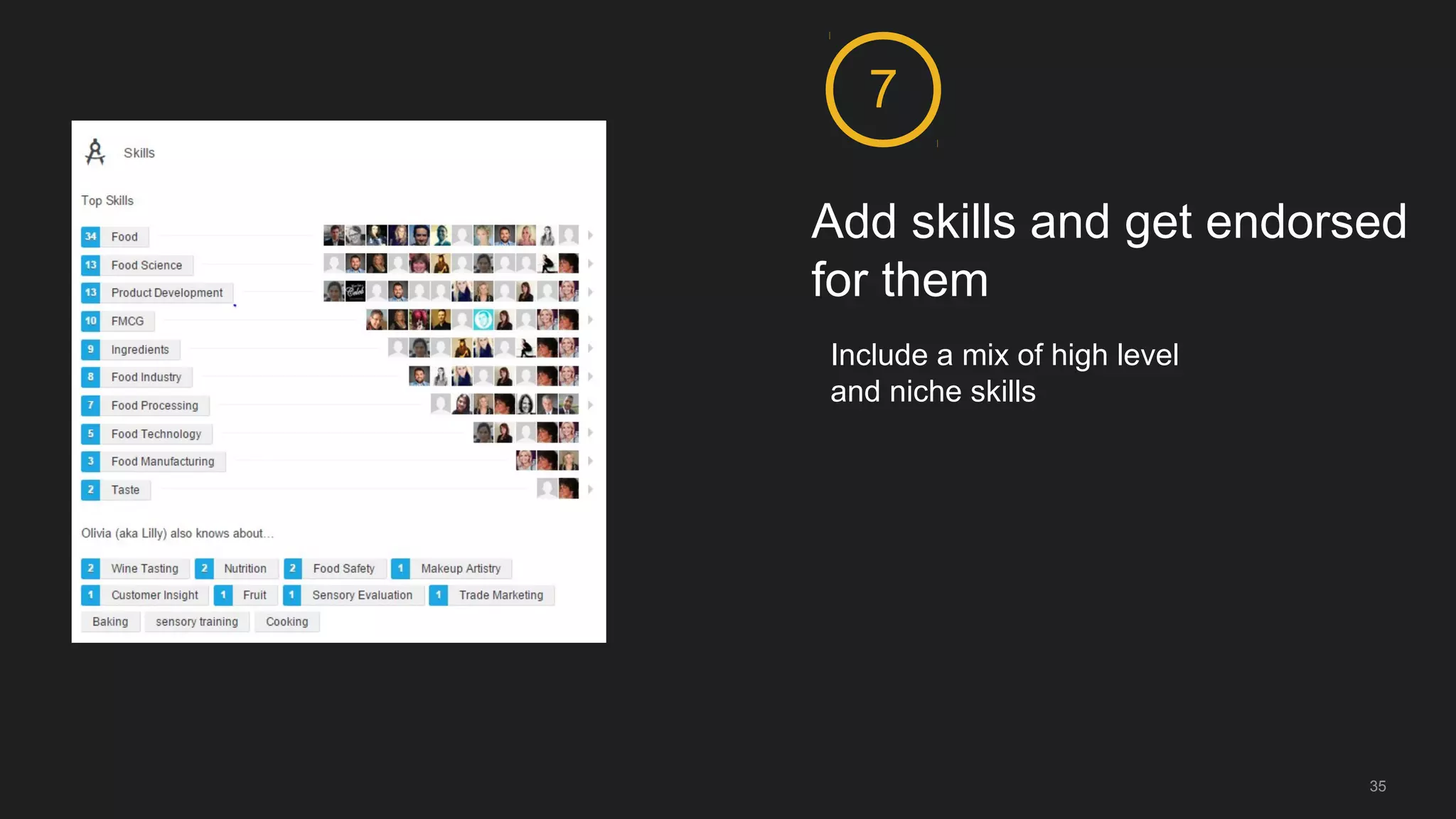 Add skills and get endorsed
for them
7
Include a mix of high level
and niche skills
35
 