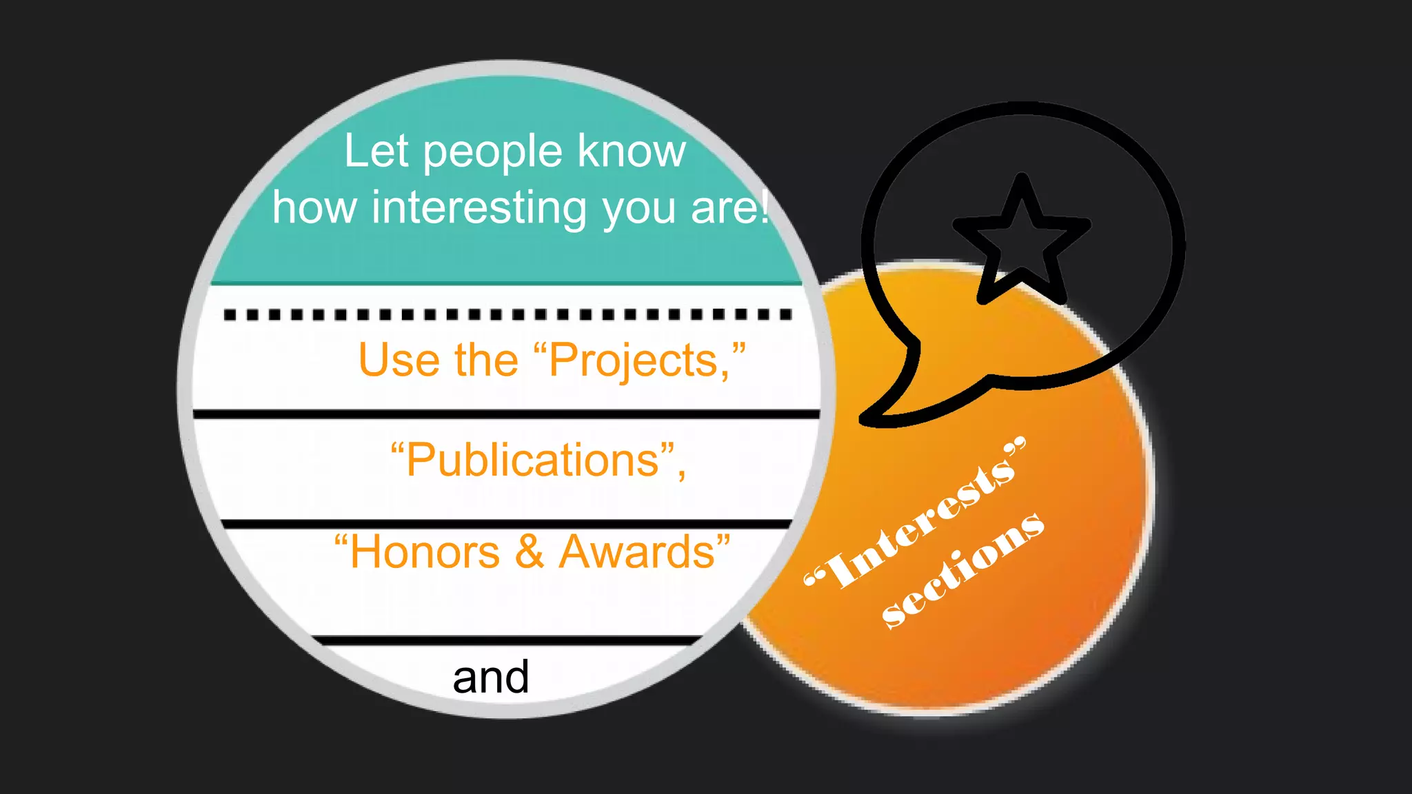 Use the “Projects,”
Let people know
how interesting you are!
“Publications”,
and
“Interests”
sections
“Honors & Awards”
 