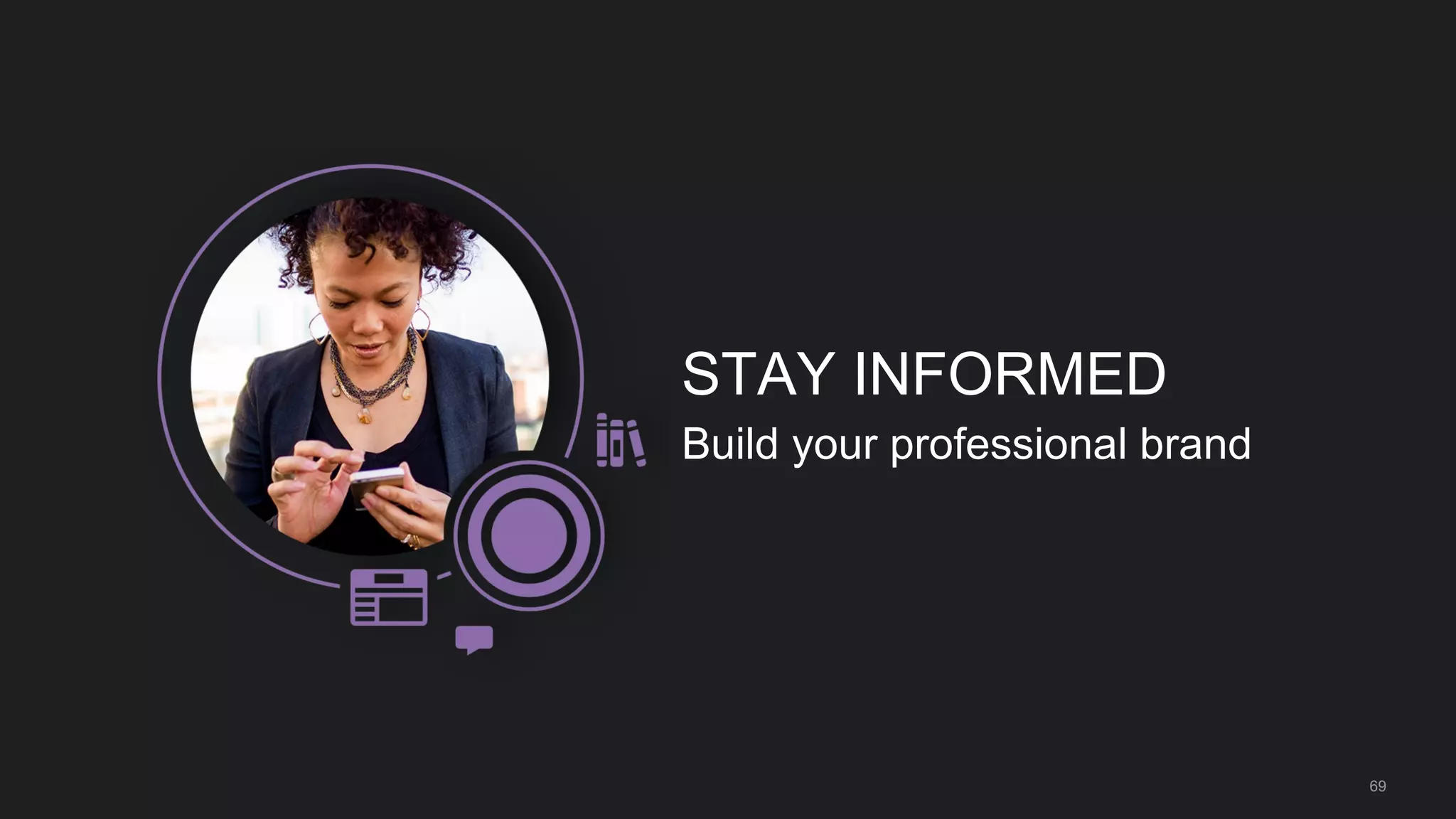 69
STAY INFORMED
Build your professional brand
 