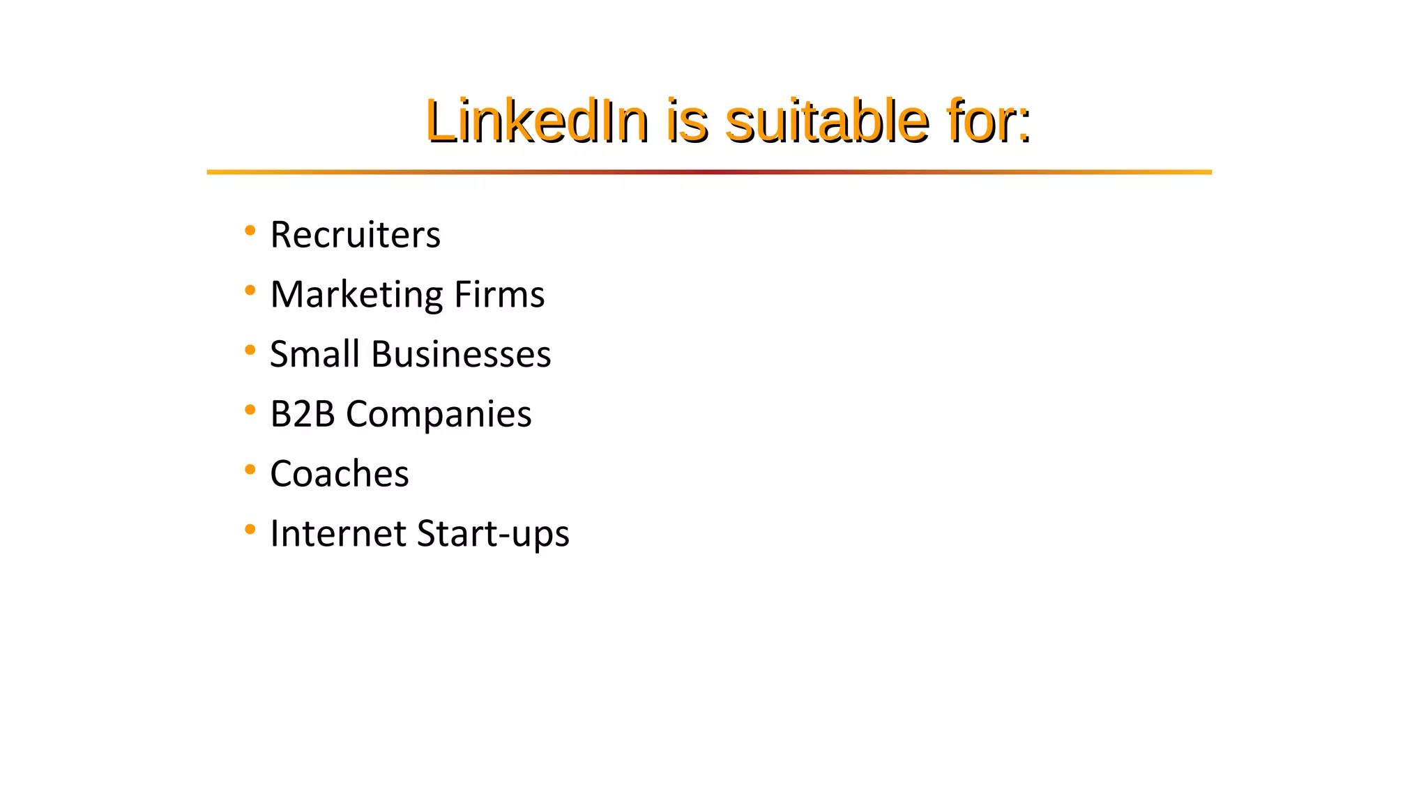 • Recruiters
• Marketing Firms
• Small Businesses
• B2B Companies
• Coaches
• Internet Start-ups
LinkedIn is suitable for:LinkedIn is suitable for:
 