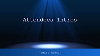 Attendees Intros
August Meetup
 