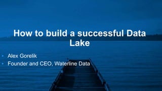 How to build a successful Data
Lake
‣ Alex Gorelik
‣ Founder and CEO, Waterline Data
 