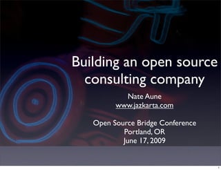 Building an open source
  consulting company
           Nate Aune
         www.jazkarta.com

   Open Source Bridge Conference
           Portland, OR
           June 17, 2009


                                   1
 