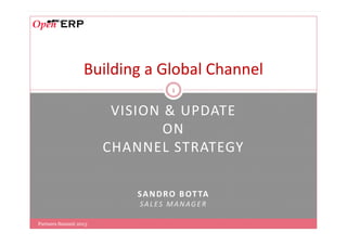 VISION & UPDATE
ON
1
Building a Global Channel
ON
CHANNEL STRATEGY
SANDRO BOTTA
SALES MANAGER
Partners Summit 2013
 