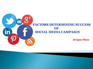 FACTORS DETERMINING SUCCESS 
OF 
SOCIAL MEDIA CAMPAIGN 
Designz Plaza 
 