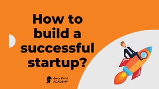 How to
build a
successful
startup?
 